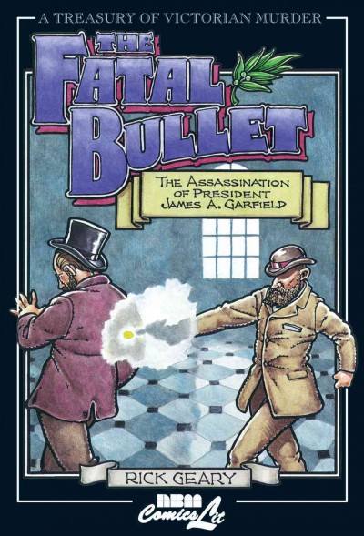 The fatal bullet : a true account of the assassination, lingering pain, death, and burial of James A. Garfield, twentieth president of the United States : also including the inglorious life and career of the despised assassin Guiteau / adapted & illustrated by Rick Geary.