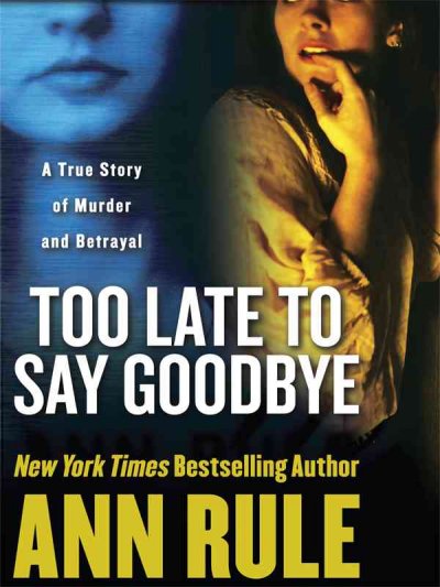 Too late to say goodbye : a true story of murder and betrayal / Ann Rule.