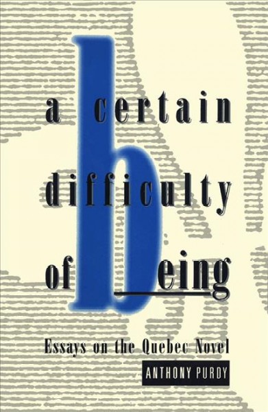 A certain difficulty of being : essays on the Quebec novel / Anthony Purdy.
