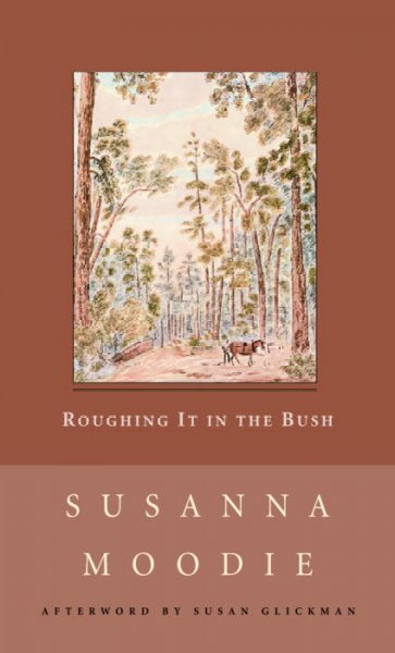 Roughing it in the bush, or, Forest life in Canada / Susanna Moodie ; with an afterword by Susan Glickman.