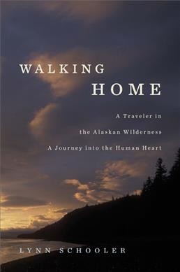 Walking home : a traveler in the Alaskan wilderness, a journey into the human heart / Lynn Schooler.