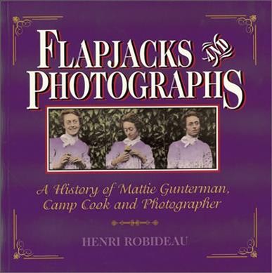 Flapjacks and photographs : the life story of the famous camp cook and photographer Mattie Gunterman / by Henri Robideau.