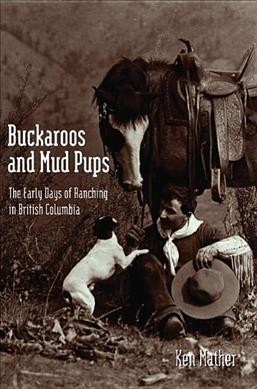 Buckaroos and mud pups : the early days of ranching in British Columbia / Ken Mather.