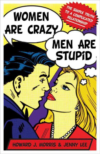 Women are crazy, men are stupid : the simple truth to a complicated relationship / Howard J. Morris and Jenny Lee.
