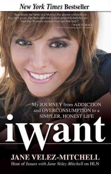 iWant : my journey from addiction and overconsumption to a simpler, honest  life / Jane Velez-Mitchell.
