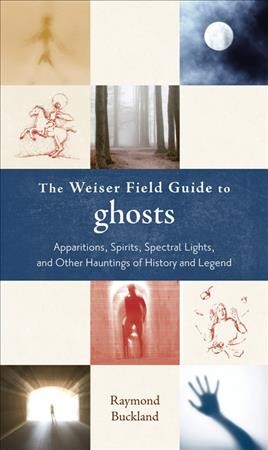 The Weiser field guide to ghosts : apparations, spirits, spectral lights, and other hauntings of history and legend / Raymond Buckland.