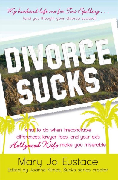 Divorce sucks : what to do when irreconcilable differences, lawyer fees, and your ex's Hollywood wife make you miserable / Mary Jo Eustace ; edited by Joanne Kimes.