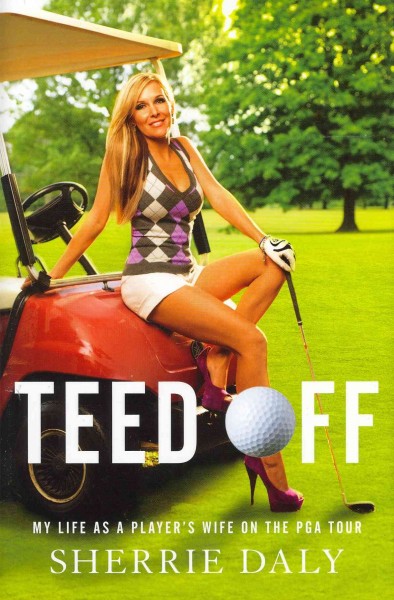 Teed off : my life as a player's wife on the PGA tour / by Sherrie Daly.