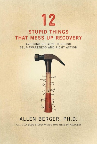 12 stupid things that mess up recovery : avoiding relapse through self-awareness and right action / Allen Berger.