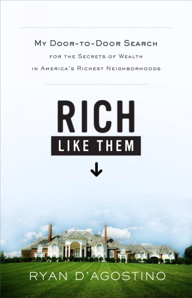 Rich like them [electronic resource] : my door-to-door search for the secrets of wealth in America's richest neighborhoods / Ryan D'Agostino.