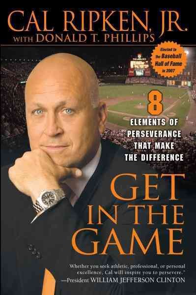 Get in the game [electronic resource] : 8 elements of perseverance that make a difference / Cal Ripken, Jr. with Donald T. Phillips.