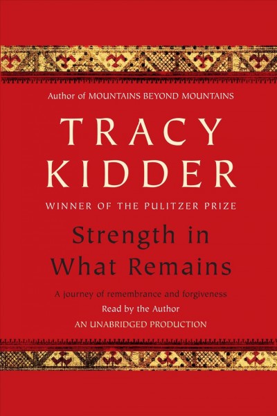 Strength in what remains [electronic resource] : a journey of rememberance and forgiveness / Tracy Kidder.