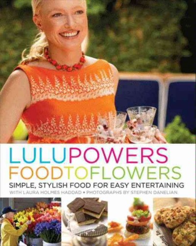 Lulu Powers food to flowers [electronic resource] : simple, stylish food for easy entertaining / Lulu Powers with Laura Holmes Haddad ; photographs by Stephen Danelian.