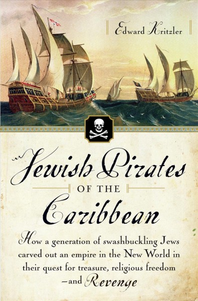 Jewish pirates of the Caribbean [electronic resource] : how a generation of swashbuckling Jews carved out an empire in the new world in their quest for treasure, religious freedom--and revenge / Edward Kritzler.
