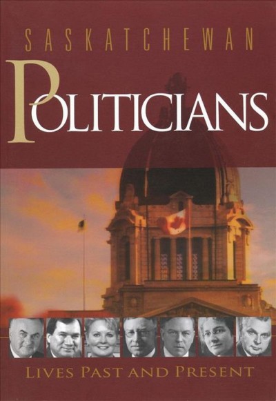 Saskatchewan politicians : lives past and present / series editor, Brian Mlazgar; volume editor, Brett Quiring.