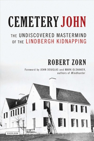 Cemetery John : the undiscovered mastermind behind the Lindbergh kidnapping / Robert Zorn ; foreword by John Douglas and Mark Olshaker.