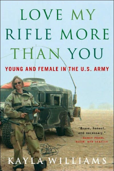 Love my rifle more than you [Paperback] : young and female in the U.S. Army / Kayla Williams with Michael E. Staub.