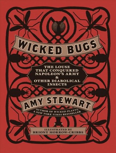 Wicked bugs [electronic resource] : the louse that conquered Napoleon's army & other diabolical insects / Amy Stewart ; etchings and drawings by Briony Morrow-Cribbs.