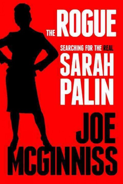 The rogue [electronic resource] : searching for the real Sarah Palin / Joe McGinniss.