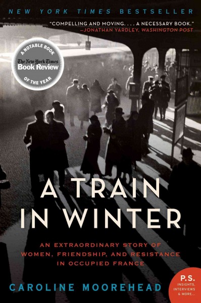 A train in winter [electronic resource] : an extraordinary story of women, friendship, and resistance in occupied France / Caroline Moorehead.