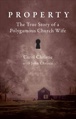 Property! : the true story of a polygamous church wife / Carol Christie and John Christie.