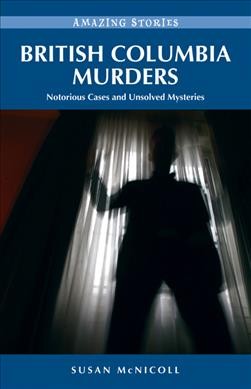 British Columbia murders [electronic resource] : notorious cases and unsolved mysteries / Susan McNicoll.