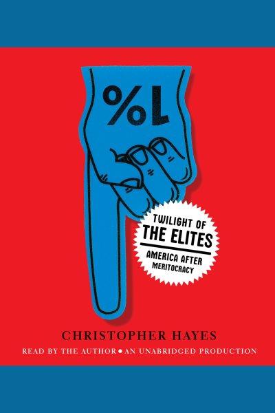 Twilight of the elites [electronic resource] : America after meritocracy / Christopher Hayes.