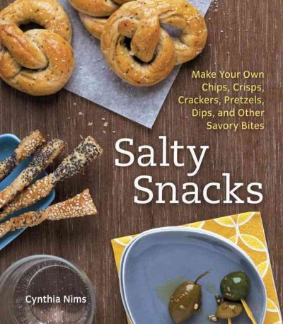 Salty snacks [electronic resource] : make your own chips, crisps, crackers, pretzels, dips, and other savory bites / Cynthia Nims.