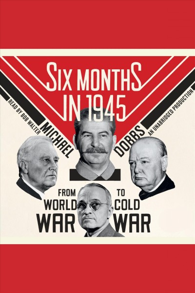 Six months in 1945 [electronic resource] : from World War to Cold War / Michael Dobbs.