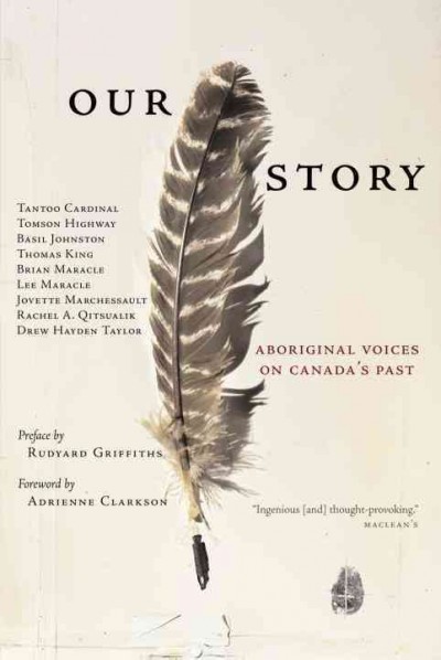 Our story [electronic resource] : Aboriginal voices on Canada's past / Tantoo Cardinal ... [et al.] ; preface by Rudyard Griffiths ; foreword by Adrienne Clarkson.