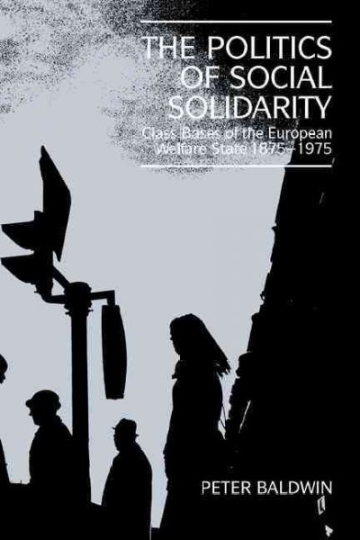 The politics of social solidarity : class bases of the European welfare state, 1875-1975 / Peter Baldwin.