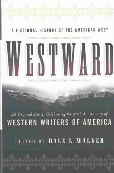 Westward : a fictional history of the American West : 28 original stories celebrating the 50th anniversary of the Western Writers of America / edited by Dale L. Walker.