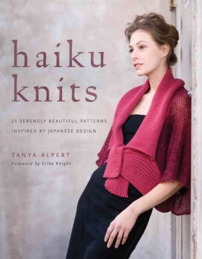 Haiku knits : 25 serenely beautiful patterns inspired by Japanese design / Tanya Alpert ; foreword by Erika Knight.
