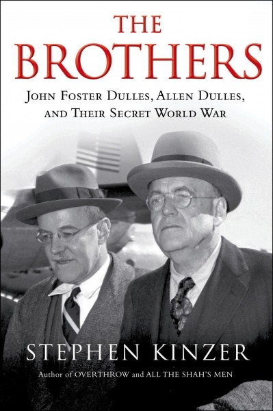 The brothers : John Foster Dulles, Allen Dulles, and their secret world war / Stephen Kinzer.