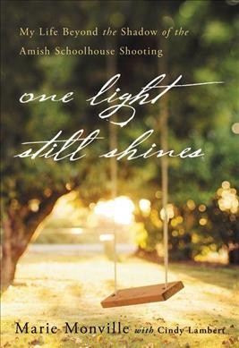 One light still shines : my life beyond the shadow of the Amish schoolhouse shooting / Marie Monville with Cindy Lambert.