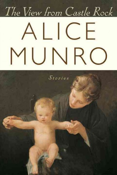 The view from Castle Rock : stories / Alice Munro.