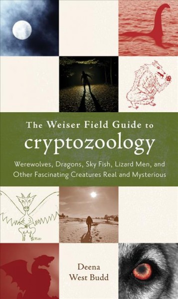 The Weiser field guide to cryptozoology : werewolves, dragons, skyfish, lizard men, and other fascinating creatures real and mysterious / Deena West Budd.