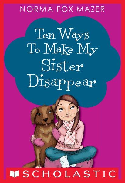 Ten ways to make my sister disappear / Norma Fox Mazer.