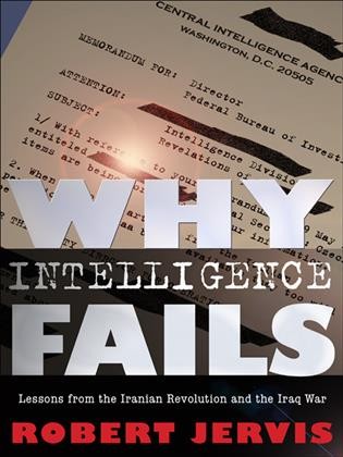 Why intelligence fails [electronic resource] : lessons from the Iranian Revolution and the Iraq War / Robert Jervis.