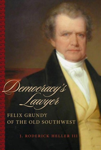 Democracy's lawyer [electronic resource] : Felix Grundy of the Old Southwest / J. Roderick Heller III.