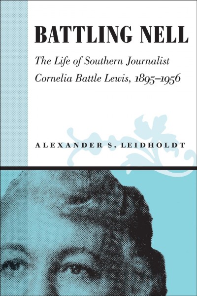 Battling Nell [electronic resource] : the life of southern journalist Cornelia Battle Lewis, 1893-1956 / Alexander S. Leidholdt.
