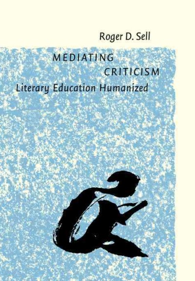 Mediating criticism [electronic resource] : literary education humanized / Roger D. Sell.