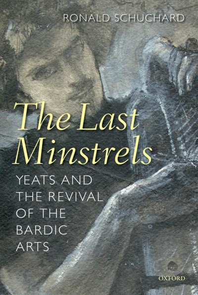 The last minstrels [electronic resource] : Yeats and the revival of the bardic arts / Ronald Schuchard.