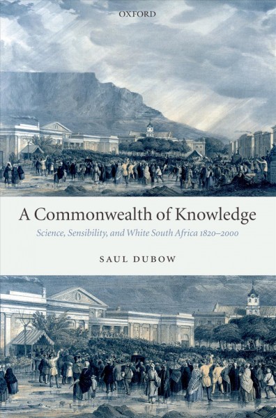 A commonwealth of knowledge [electronic resource] : science, sensibility, and white South Africa, 1820-2000 / Saul Dubow.