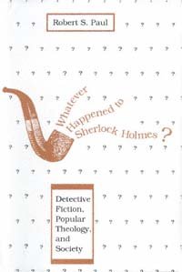 Whatever happened to Sherlock Holmes [electronic resource] : detective fiction, popular theology, and society / Robert S. Paul.