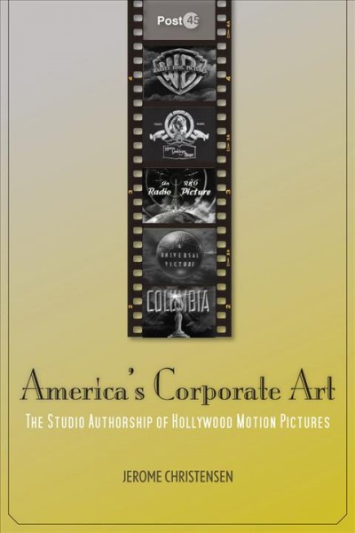 America's corporate art [electronic resource] : the studio authorship of Hollywood motion pictures / Jerome Christensen.