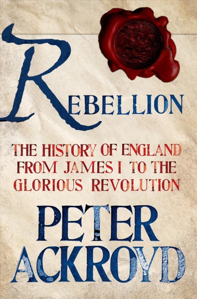 Rebellion : The history of England from James I to the Glorious Revolution / Peter Ackroyd.