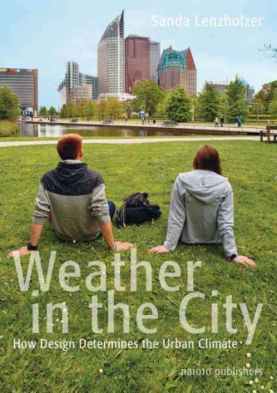 Weather in the city : how design shapes the urban climate / Sanda Lenzholzer.