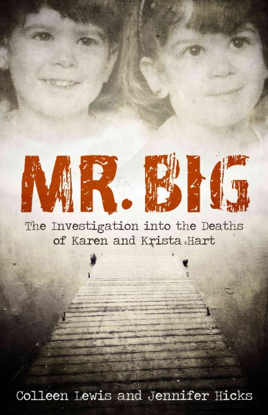 Mr. Big : the investigation into the deaths of Karen and Krista Hart / Colleen Lewis and Jennifer Hicks.