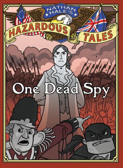 One dead spy : the life, times, and last words of Nathan Hale, America's most famous spy / [text and illustrations by Nathan Hale].